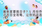 搬新家要挑日子？5月份乔迁吉日全攻略，让你好运连连！