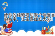 给你的纯粮酒坊取个响当当的名字，让生意红红火火！