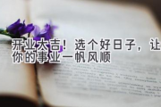 开业大吉！选个好日子，让你的事业一帆风顺