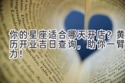 你的星座适合哪天开店？黄历开业吉日查询，助你一臂之力！