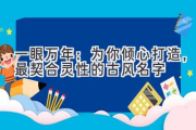 一眼万年：为你倾心打造，最契合灵性的古风名字