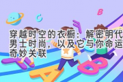 穿越时空的衣橱：解密明代男士时尚，以及它与你命运的奇妙关联