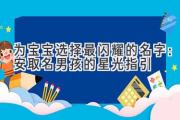 为宝宝选择最闪耀的名字：安取名男孩的星光指引