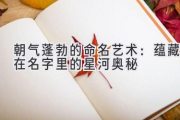 朝气蓬勃的命名艺术：蕴藏在名字里的星河奥秘