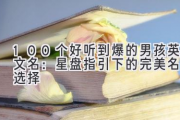 100个好听到爆的男孩英文名：星盘指引下的完美名字选择