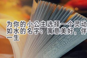 为你的小公主选择一个灵动如水的名字：寓意美好，伴随一生