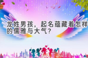 龙姓男孩，起名蕴藏着怎样的儒雅与大气？