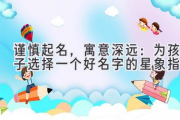 谨慎起名，寓意深远：为孩子选择一个好名字的星象指南