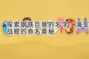 探索钢铁巨兽的名字：海军战舰的命名奥秘
