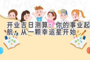 开业吉日测算：你的事业起航，从一颗幸运星开始
