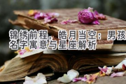 锦绣前程，皓月当空：男孩名字寓意与星座解析