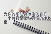 为你的乐队灵魂注入音符：一个兼具星象与灵感的命名指南
