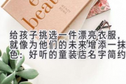 给孩子挑选一件漂亮衣服，就像为他们的未来增添一抹亮色：好听的童装店名字简约 洋气