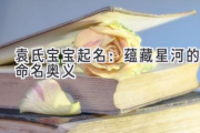 袁氏宝宝起名：蕴藏星河的命名奥义