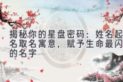 揭秘你的星盘密码：姓名起名取名寓意，赋予生命最闪耀的名字