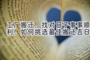 工厂搬迁，找对日子事事顺利！如何挑选最佳搬迁吉日？