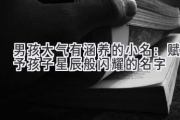 男孩大气有涵养的小名：赋予孩子星辰般闪耀的名字