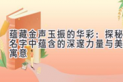 蕴藏金声玉振的华彩：探秘名字中蕴含的深邃力量与美好寓意