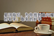 星河指引，为你找到最闪耀的名字：取名的好字