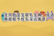 龙凤胎宝宝取名宝典：成语典故赋予姓名深远寓意