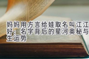 妈妈用方言给娃取名叫江江好：名字背后的星河奥秘与人生运势