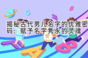 揭秘古代男儿名字的优雅密码：赋予名字隽永的灵魂
