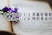 命中注定！12月最旺婚期，快来pick你的幸运日！