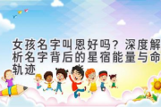 女孩名字叫恩好吗？深度解析名字背后的星宿能量与命运轨迹