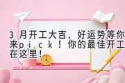 3月开工大吉，好运势等你来pick！你的最佳开工日在这里！