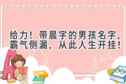 给力！带晨字的男孩名字，霸气侧漏，从此人生开挂！