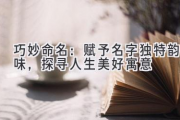 巧妙命名：赋予名字独特韵味，探寻人生美好寓意