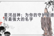 星河战神：为你的守护星谱写最强大的名字