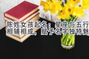 陈姓女孩起名：星座与五行相辅相成，赋予名字独特魅力