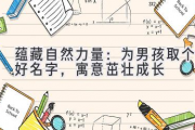 蕴藏自然力量：为男孩取个好名字，寓意茁壮成长