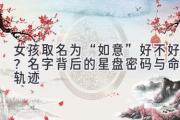 女孩取名为“如意”好不好？名字背后的星盘密码与命运轨迹
