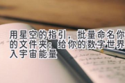 用星空的指引，批量命名你的文件夹：给你的数字世界注入宇宙能量