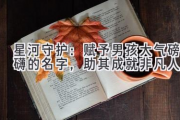 星河守护：赋予男孩大气磅礴的名字，助其成就非凡人生