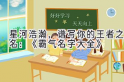 星河浩瀚，谱写你的王者之名：《霸气名字大全》