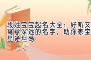 段姓宝宝起名大全：好听又寓意深远的名字，助你家宝宝星途坦荡