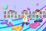 择吉开业，好运连连！黄历查询开业吉日，助你事业腾飞！