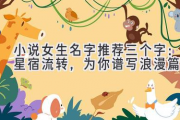 小说女生名字推荐三个字：星宿流转，为你谱写浪漫篇章