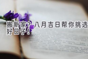 搬新家？八月吉日帮你挑选好日子！