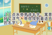 《三点水旁男孩名字，寓意好又洋气，带你找到最适合他的名字！》