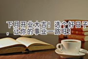 下月开业大吉！选个好日子，让你的事业一路旺！