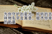 为你守护的星光：好听的吉祥物名字及寓意，赋予你幸运的能量