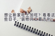 想让新家旺上加旺？看看这些日子，装修开工最吉利！