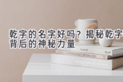 乾字的名字好吗？揭秘乾字背后的神秘力量