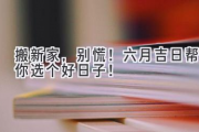 搬新家，别慌！ 六月吉日帮你选个好日子！