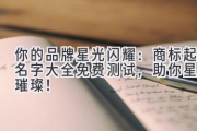 你的品牌星光闪耀：商标起名字大全免费测试，助你星途璀璨！