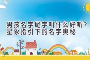 男孩名字尾字叫什么好听？星象指引下的名字奥秘
